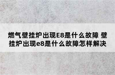 燃气壁挂炉出现E8是什么故障 壁挂炉出现e8是什么故障怎样解决